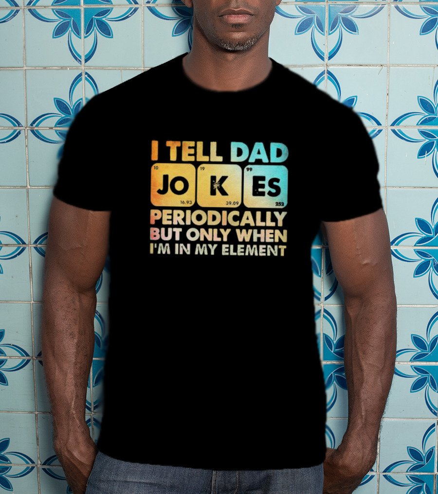 I Tell Dad Jokes Periodically But Only When I'm In My Element T-Shirt