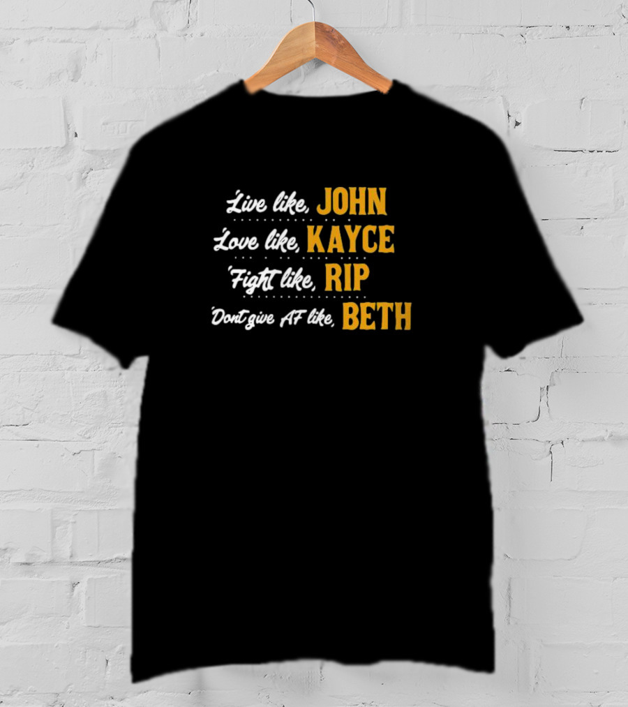 Live Like John Love Like Kayce Fight Like Rip Don't Give AF Like Beth T-Shirt