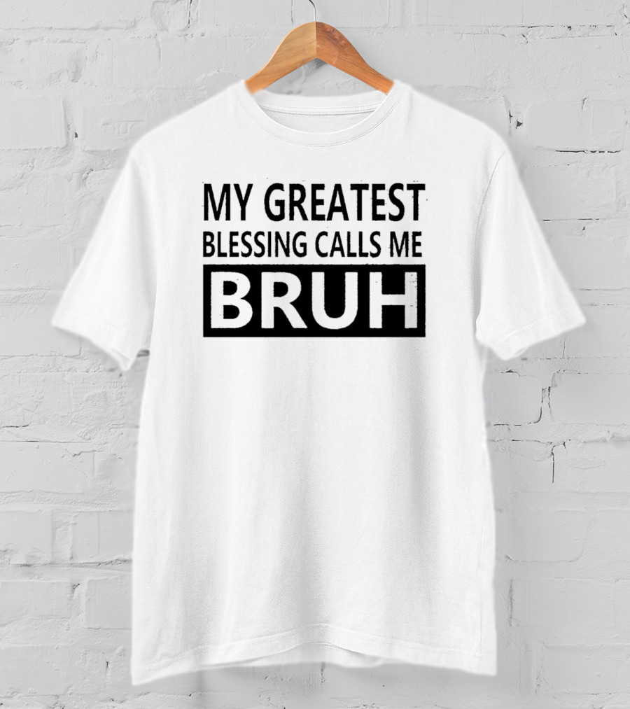 My Greatest Blessing Calls ME Bruh T-Shirt