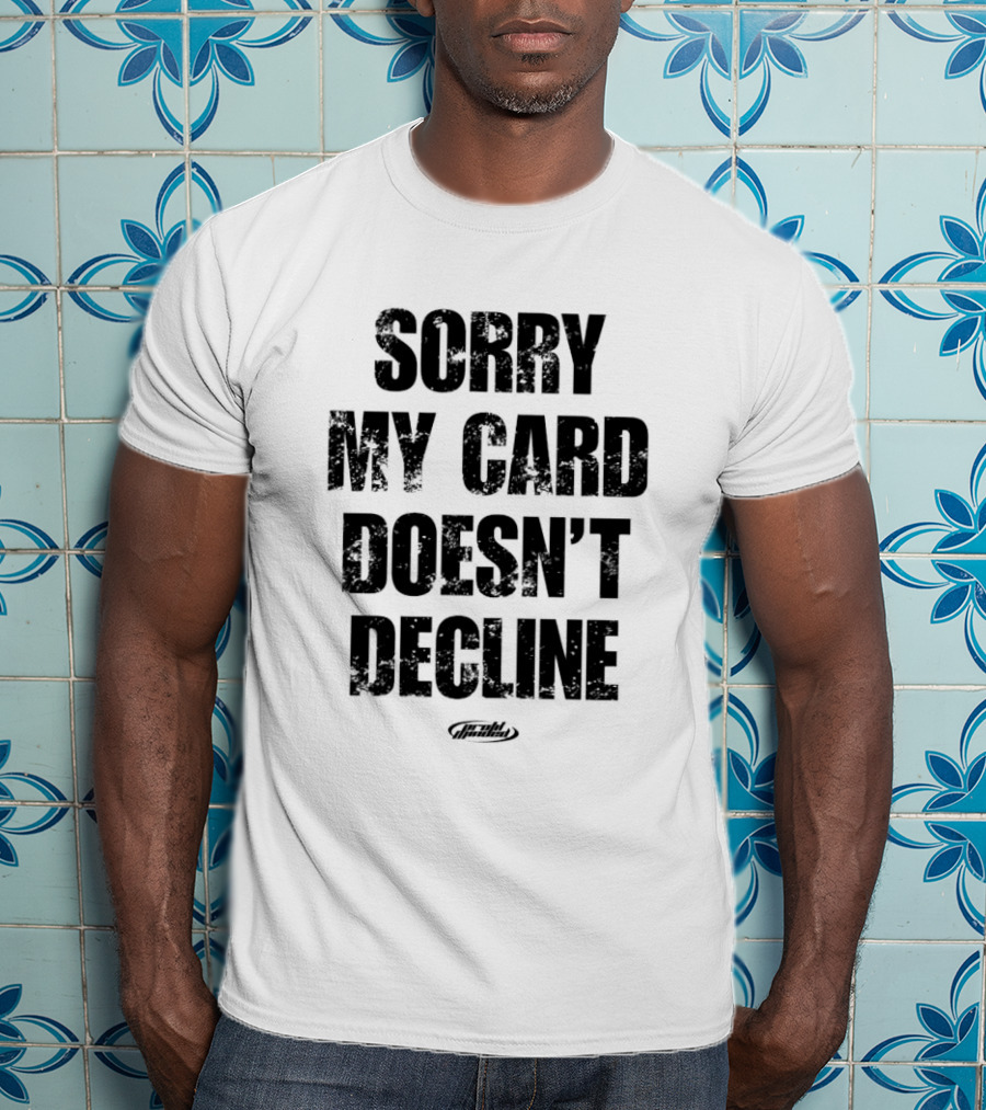 Sorry My Card Doesn’t Decline T-Shirt