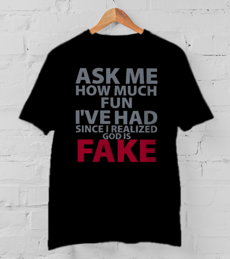Ask ME How Much Fun I've Had Since I Realized God Is Fake T-Shirt