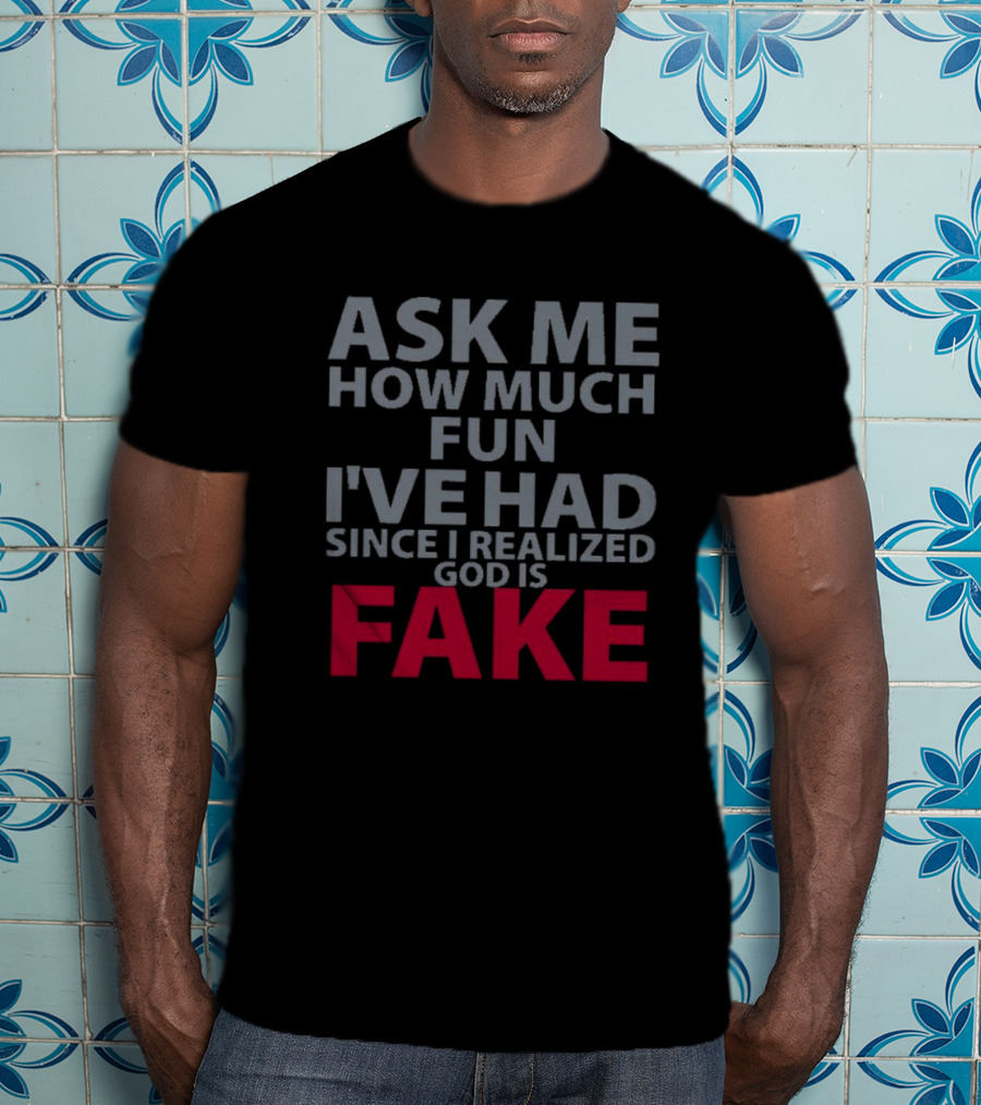 Ask ME How Much Fun I've Had Since I Realized God Is Fake T-Shirt