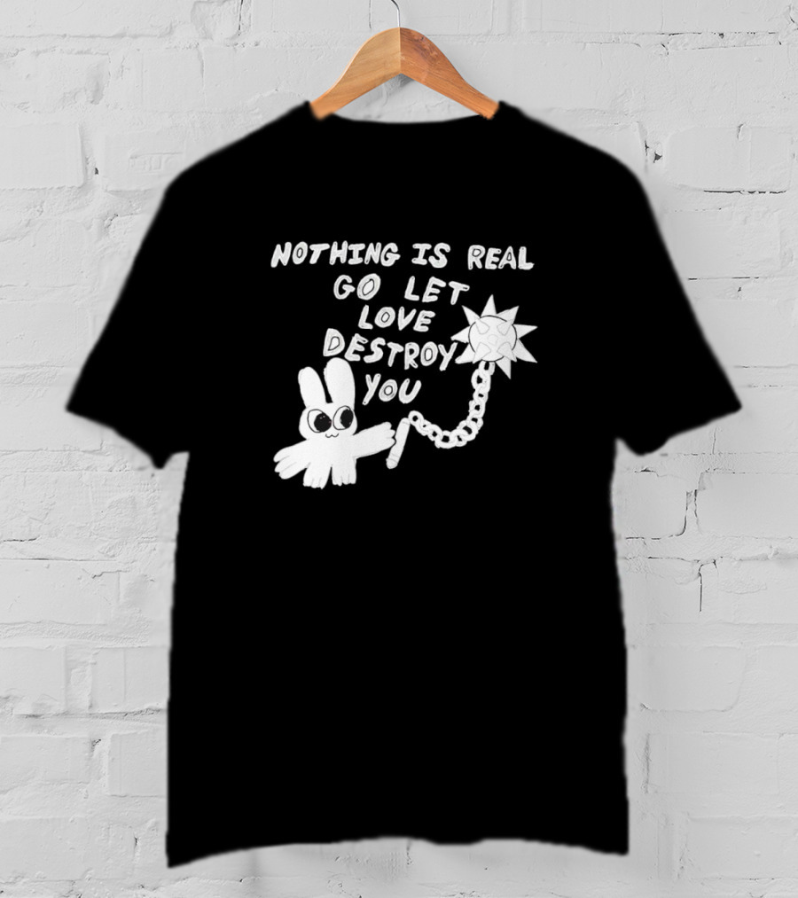 Nothing Is Real Go Let Love Destroy You Bunny With Flail T-Shirt