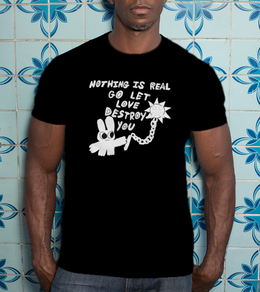 Nothing Is Real Go Let Love Destroy You Bunny With Flail T-Shirt