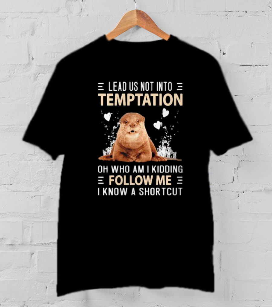 Lead Us Not Into Temptation Oh Who Am I Kidding Follow Me I Know A Shortcut Otter T-Shirt