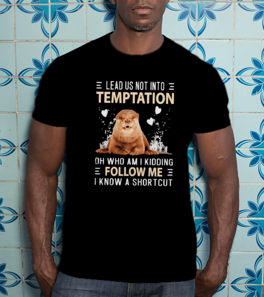 Lead Us Not Into Temptation Oh Who Am I Kidding Follow Me I Know A Shortcut Otter T-Shirt