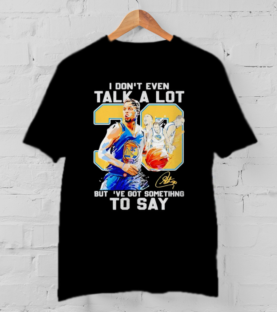 I Don’t Even Talk A Lot But I’ve Got Something To Say 30 Signature Stephen Curry T-Shirt