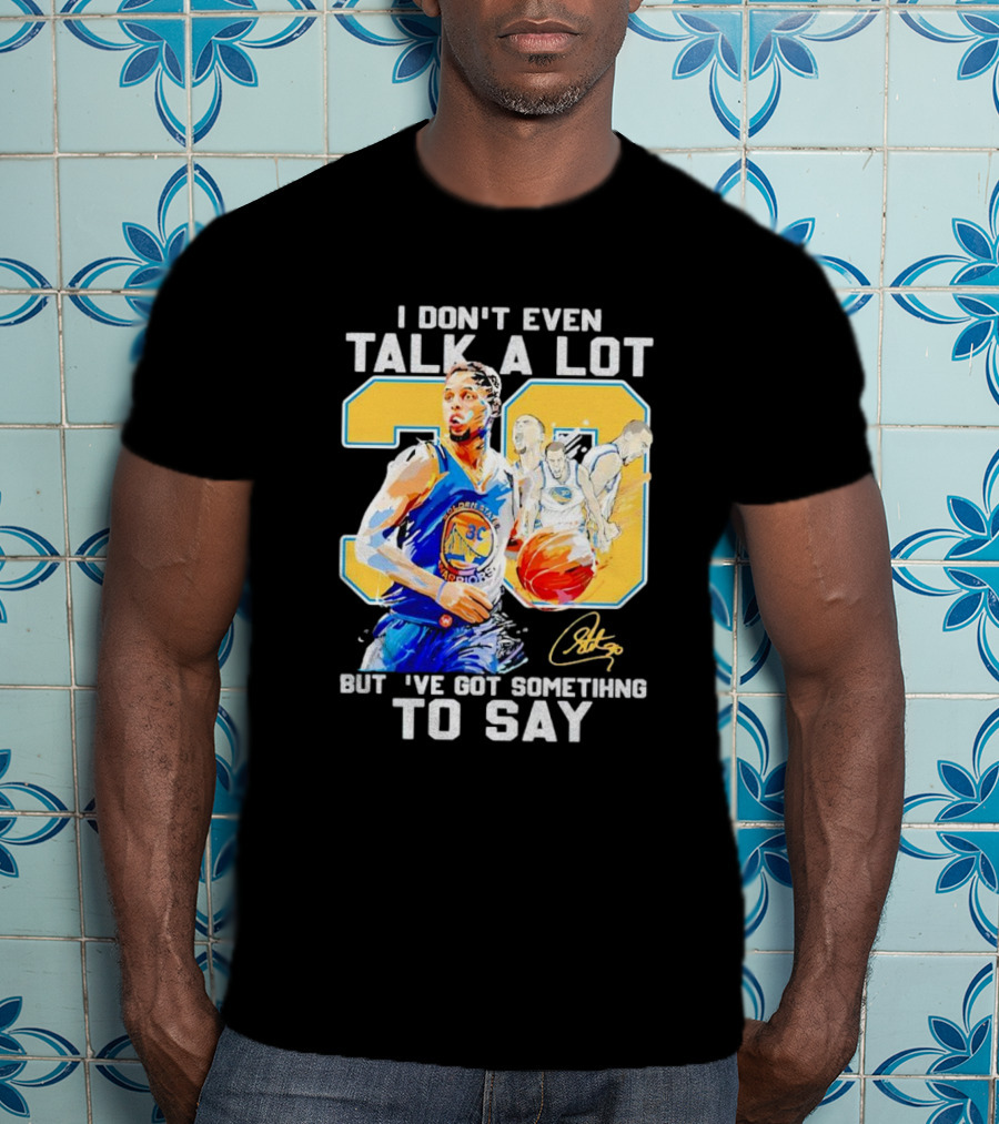 I Don’t Even Talk A Lot But I’ve Got Something To Say 30 Signature Stephen Curry T-Shirt