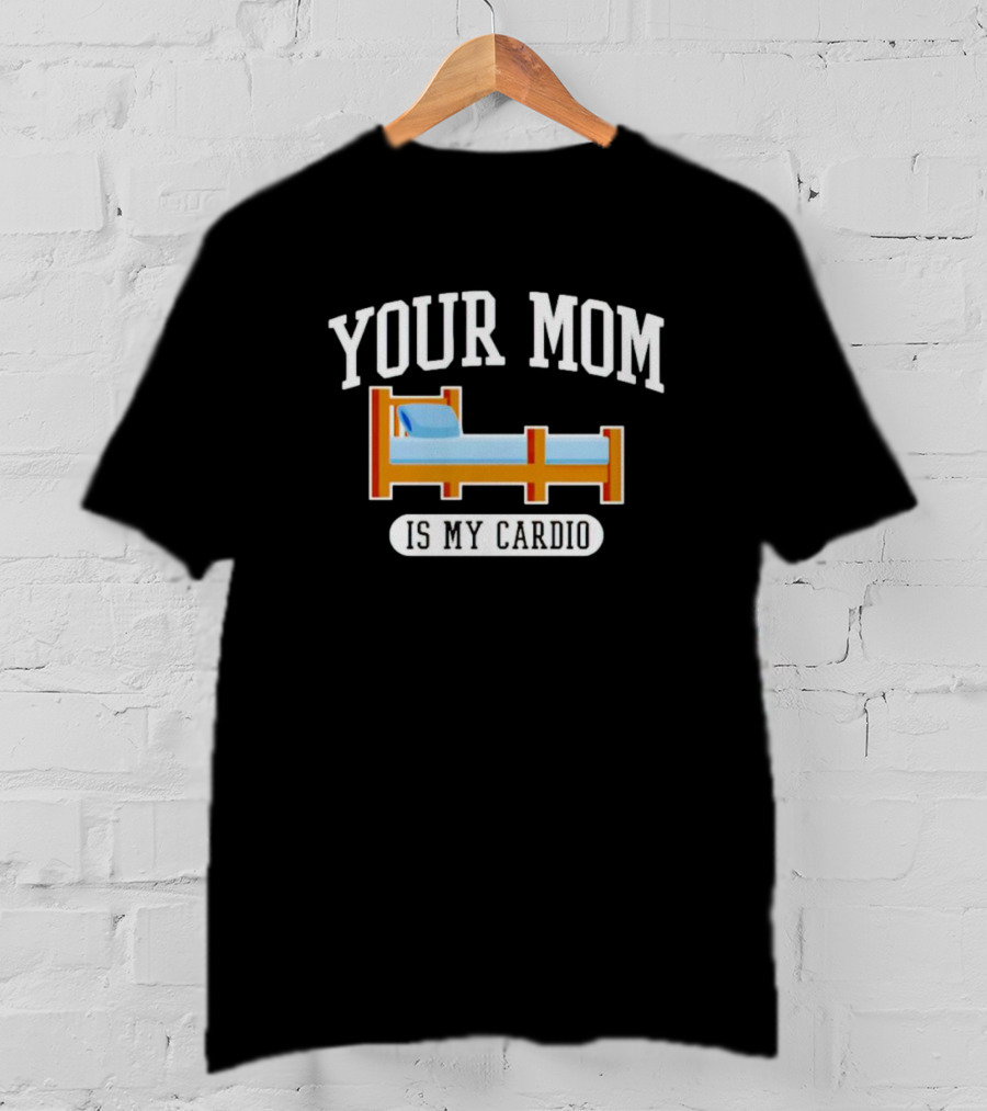 Your Mom Is My Cardio Bed T-Shirt