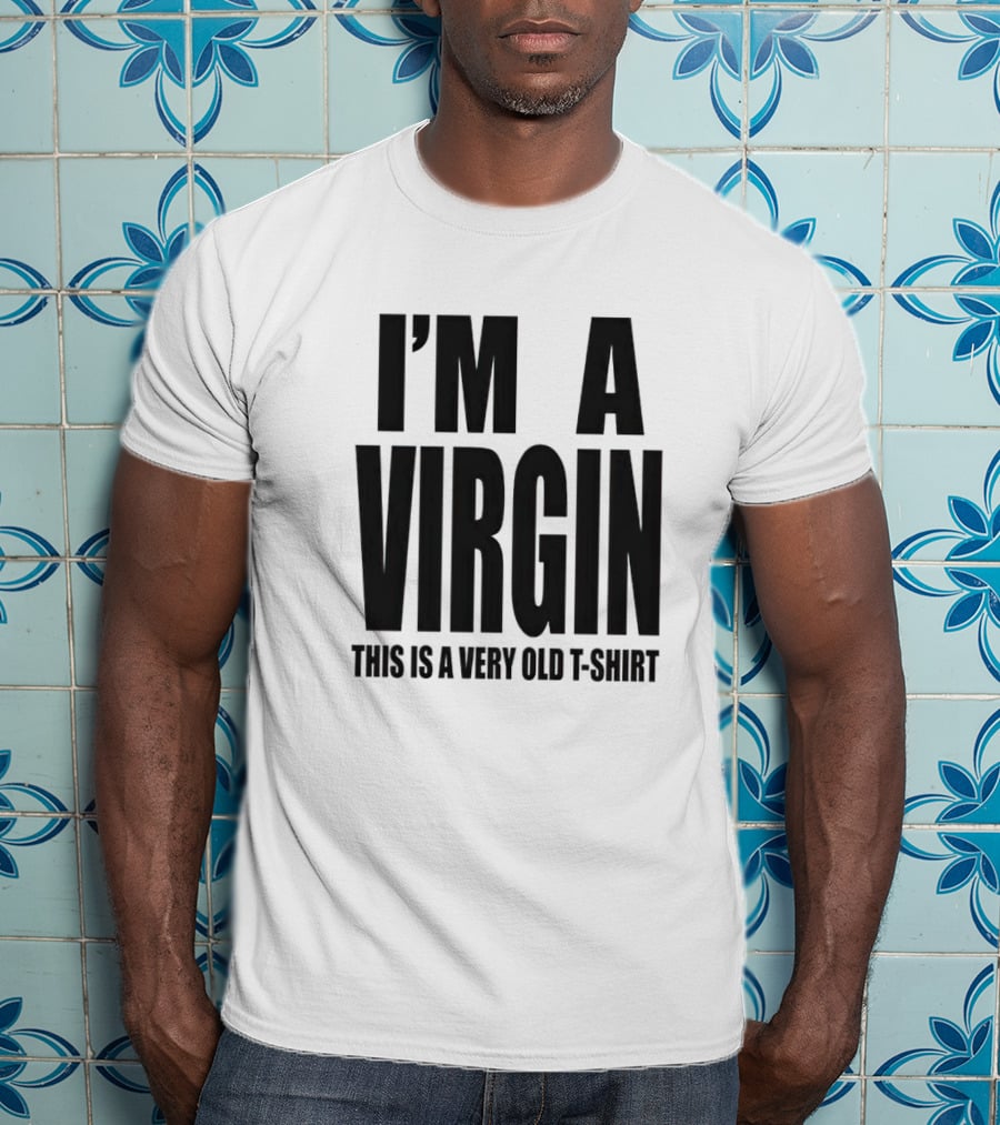 I'm A Virgin This Is A Very Old T-Shirt