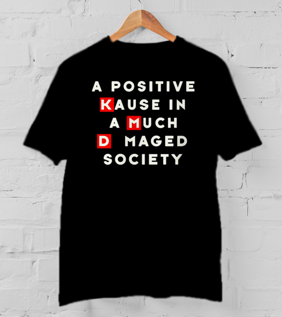 A Positive Kause In A Much Damaged Society K MD T-Shirt