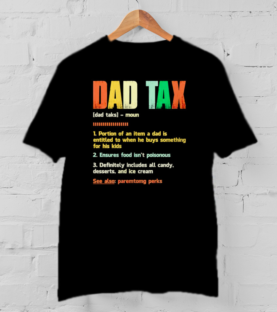 Dad Tax Definition Portion Of An Item A Dad Is Entitled To When He Buys Something For His Kids Ice Cream Candy Desserts Parenting Perks T-Shirt