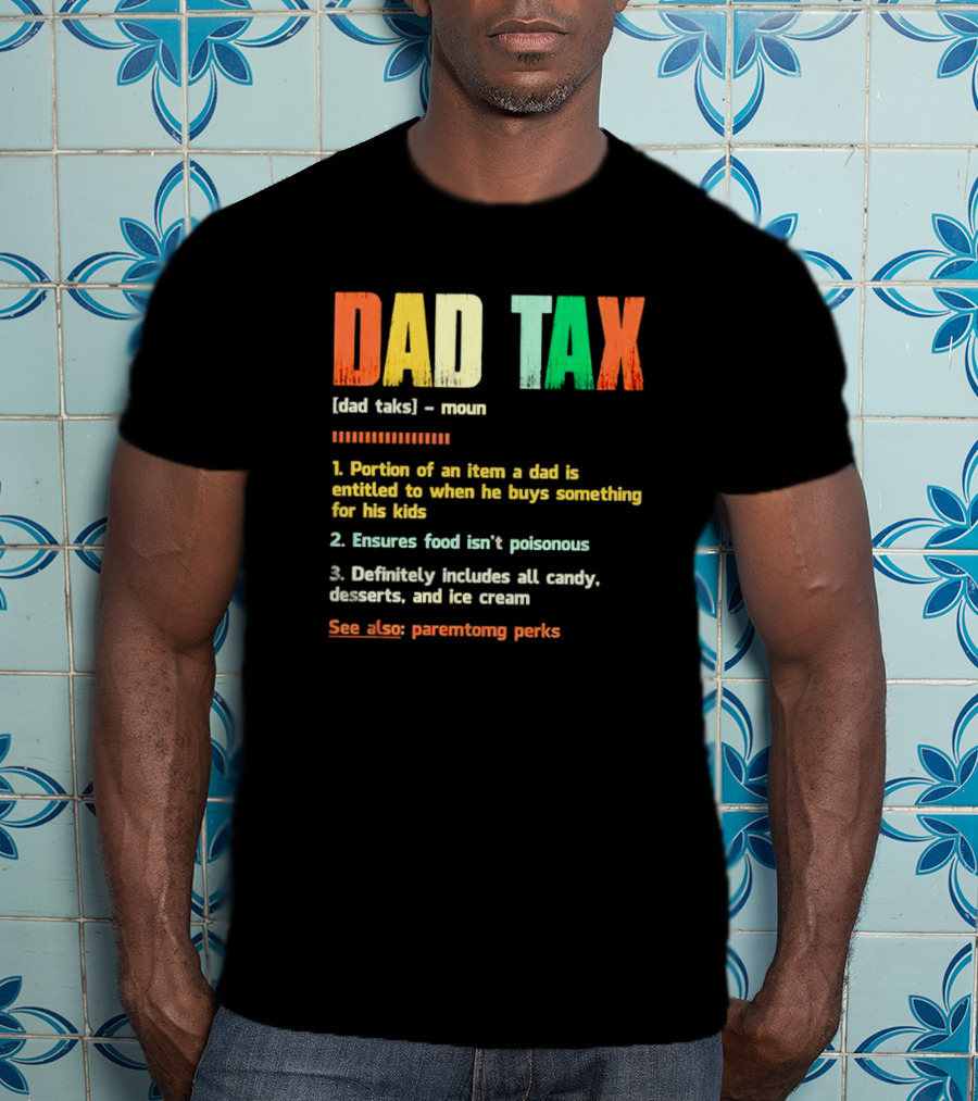 Dad Tax Definition Portion Of An Item A Dad Is Entitled To When He Buys Something For His Kids Ice Cream Candy Desserts Parenting Perks T-Shirt