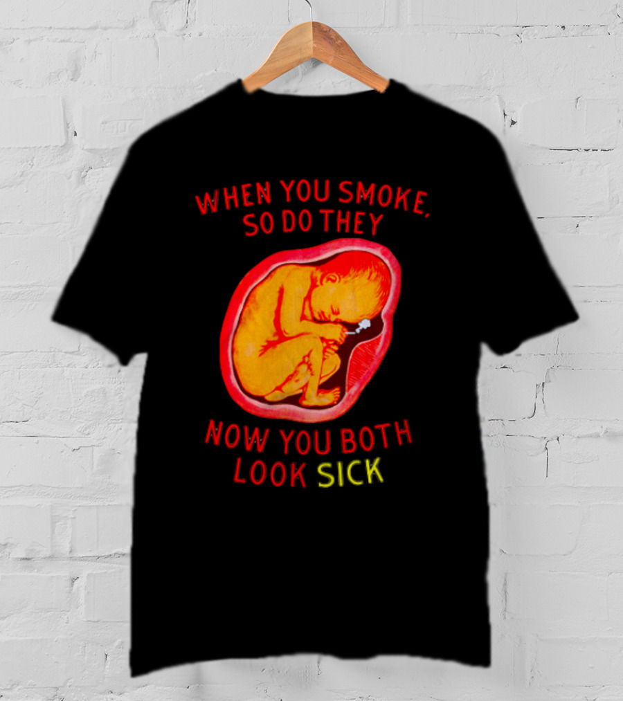 When You Smoke So Do They Now You Both Look Sick T-Shirt