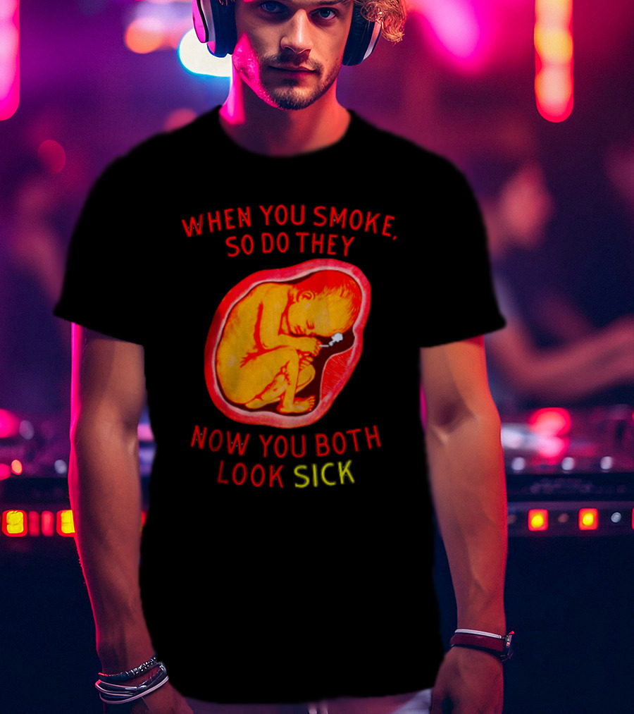 When You Smoke So Do They Now You Both Look Sick T-Shirt