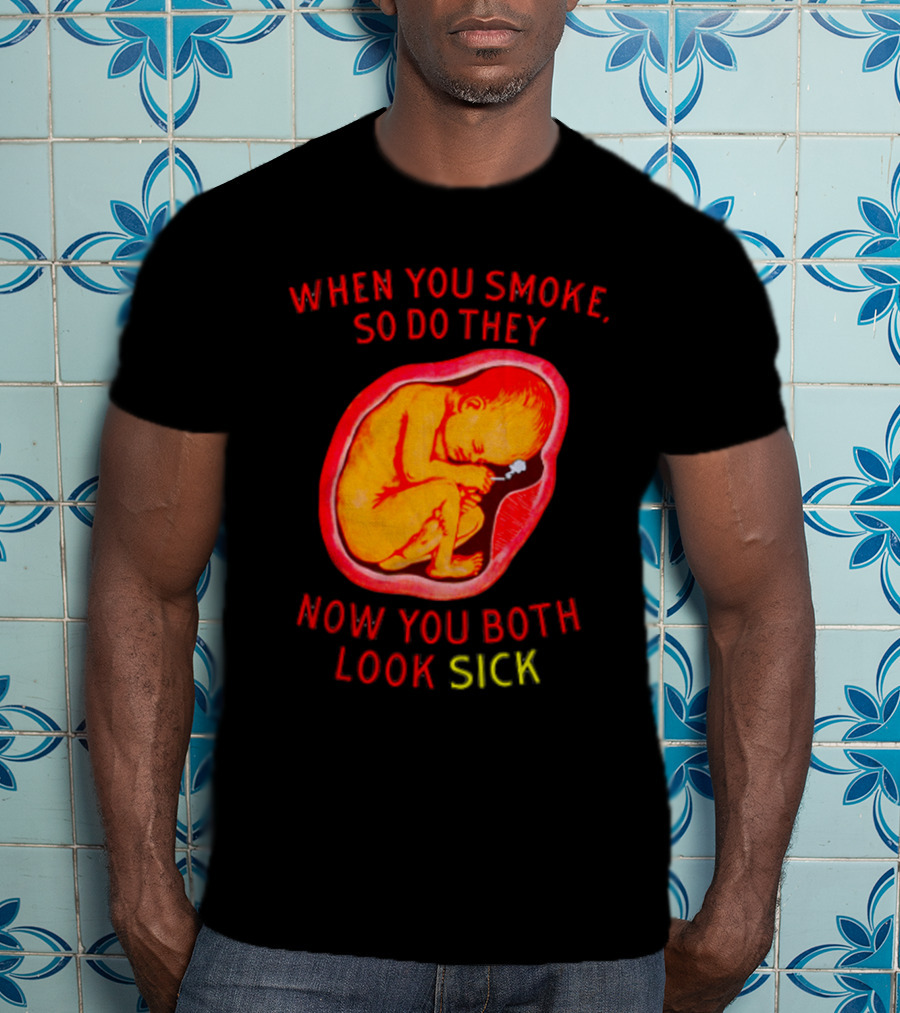 When You Smoke So Do They Now You Both Look Sick T-Shirt