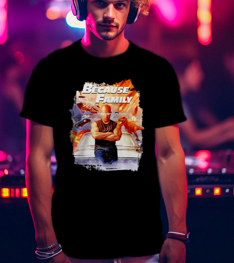 Because Family Dominic Toretto Fast Furious Car Explosion Helicopter Planes Dinosaurs T-Shirt