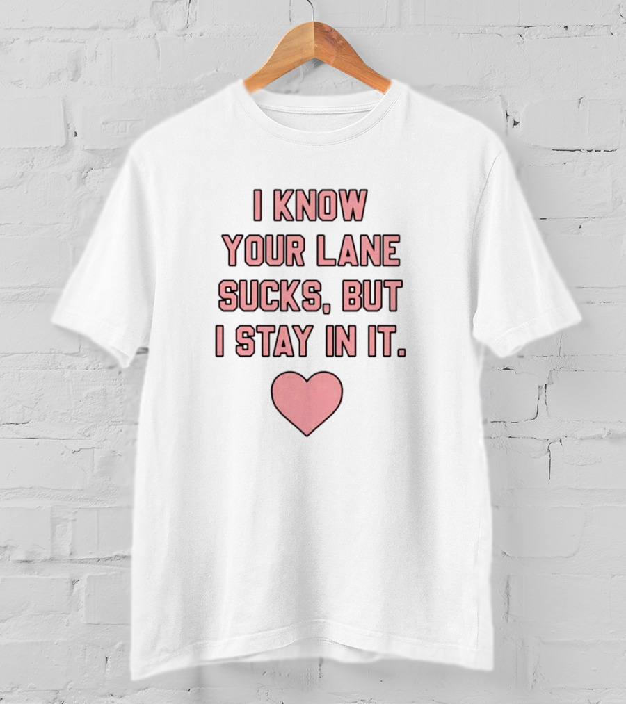 I Know Your Lane Sucks But I Stay In It Pink Heart Valentine T-Shirt