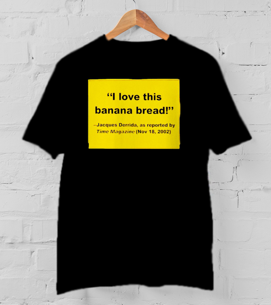 Jacques Derrida I Love This Banana Bread As Reported By Time Magazine Nov 18 2002 T-Shirt