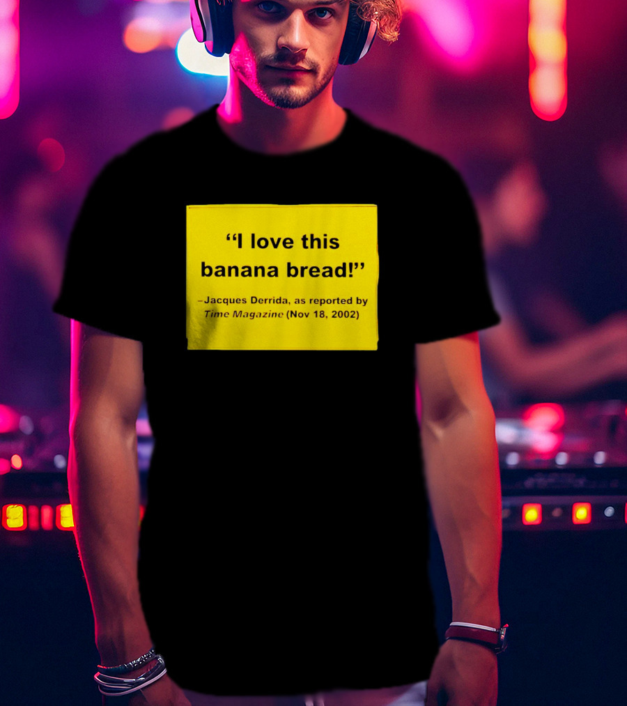 Jacques Derrida I Love This Banana Bread As Reported By Time Magazine Nov 18 2002 T-Shirt