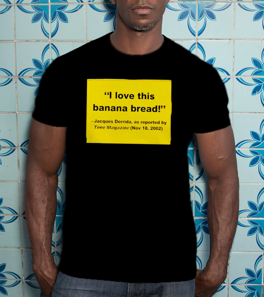 Jacques Derrida I Love This Banana Bread As Reported By Time Magazine Nov 18 2002 T-Shirt