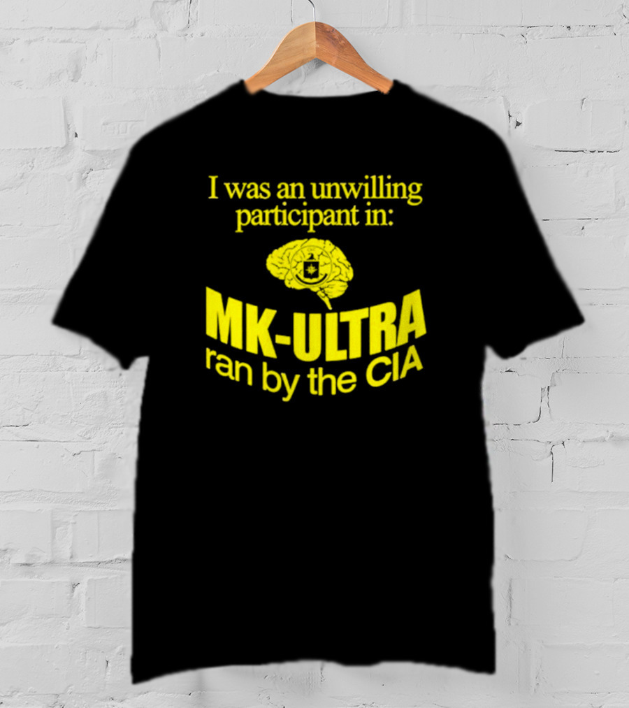 I Was An Unwilling Participant In MK-ULTRA Ran By The CIA T-Shirt