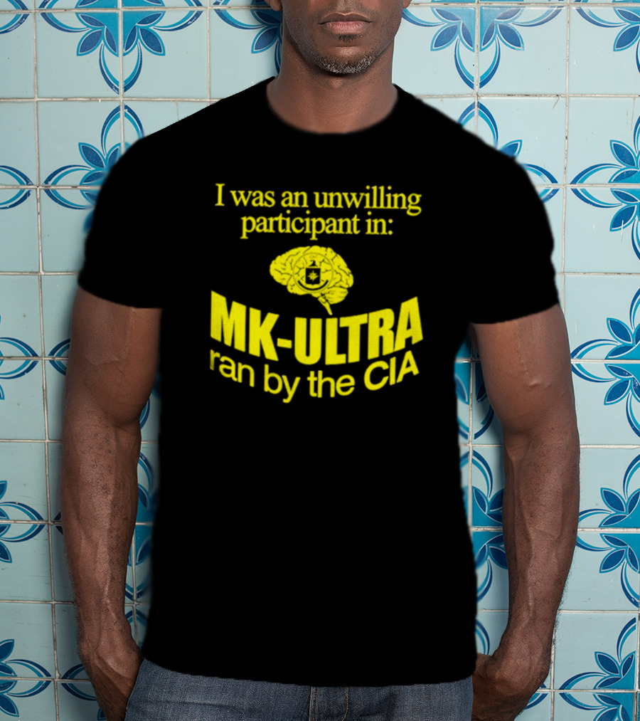 I Was An Unwilling Participant In MK-ULTRA Ran By The CIA T-Shirt