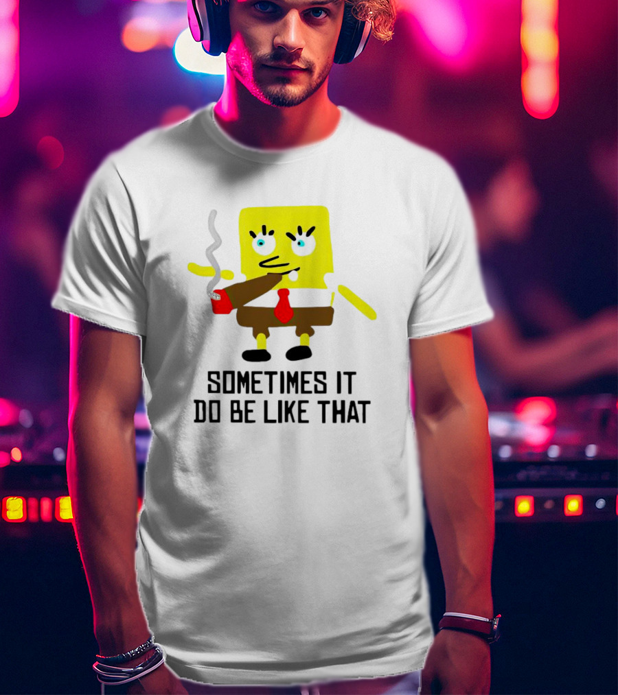 SpongeBob Smoking Sometimes It Do Be Like That T-Shirt