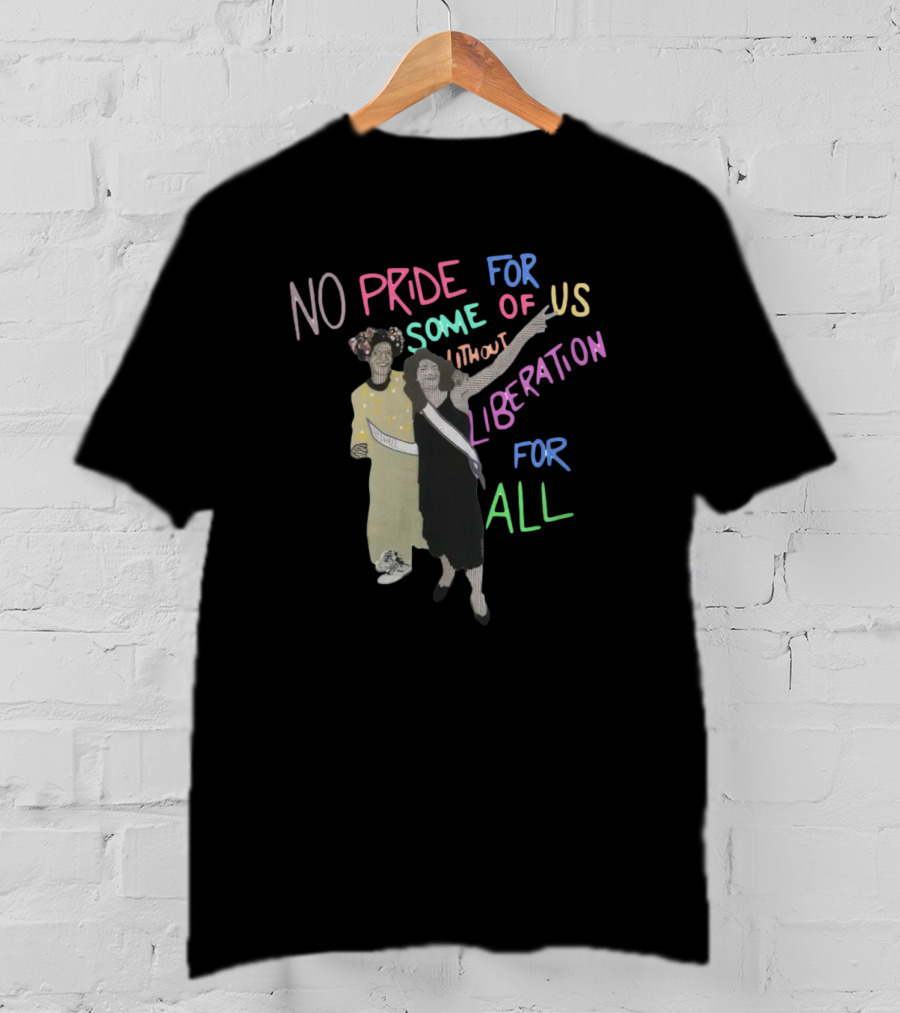 No Pride For Some Of Us Without Liberation For All T-Shirt