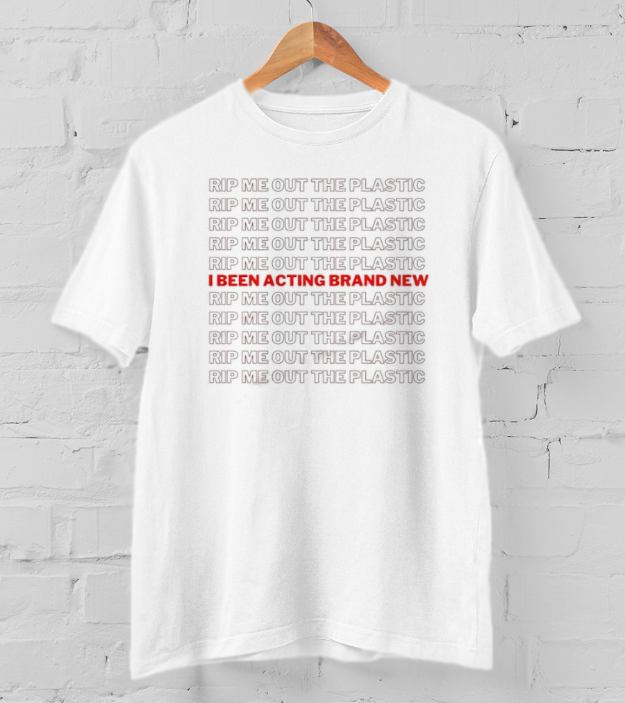 I Been Acting Brand New Rip Me Out The Plastic T-Shirt