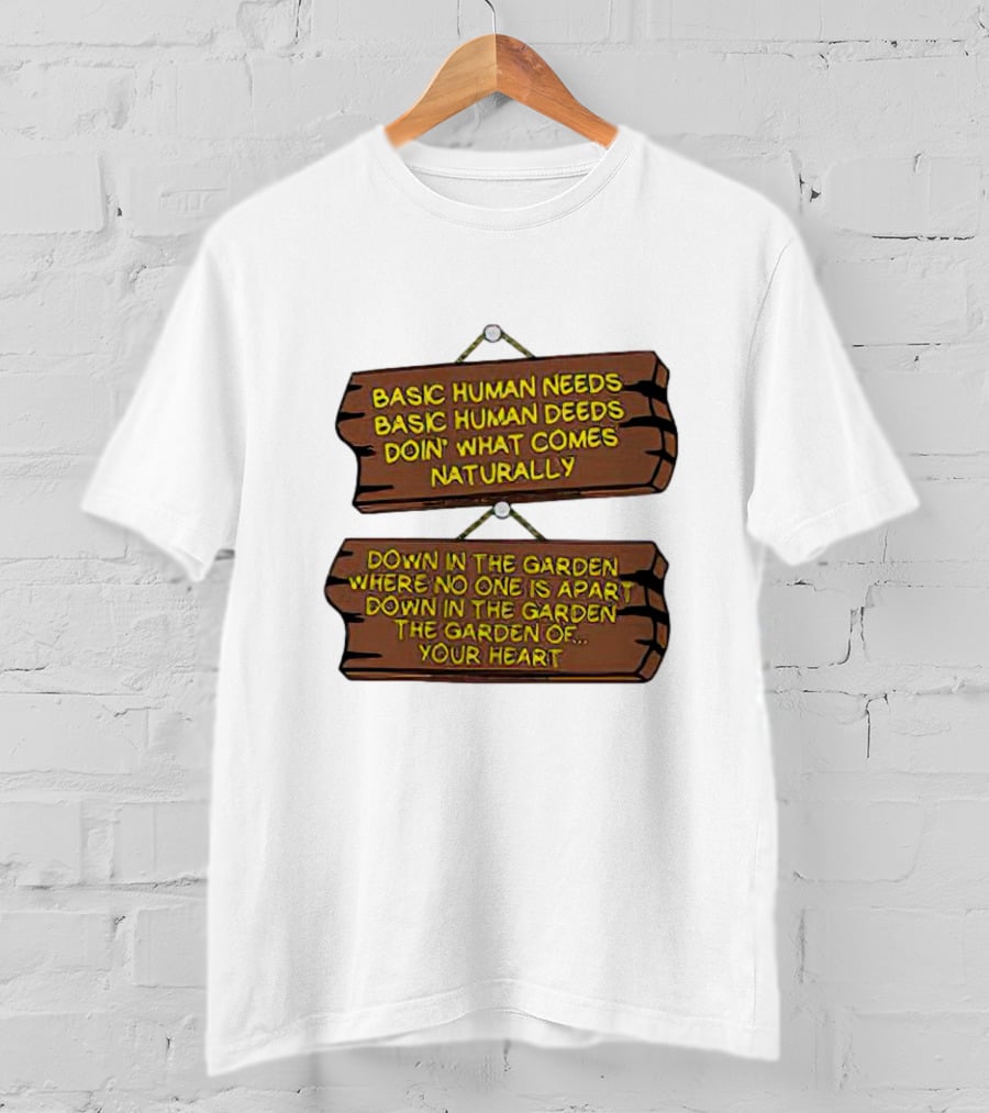 Basic Human Needs Basic Human Deeds Down In The Garden Where No One Is Apart T-Shirt
