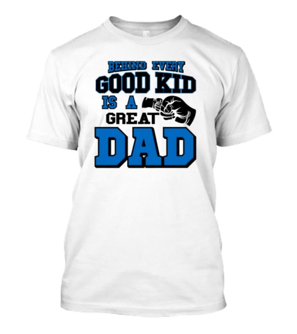 Behind Every Good Kid Is A Great Dad Fathers Day T-Shirt
