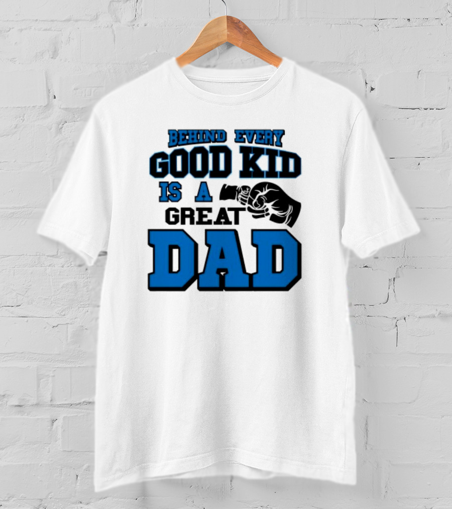 Behind Every Good Kid Is A Great Dad Fathers Day T-Shirt