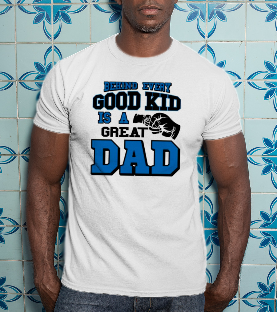 Behind Every Good Kid Is A Great Dad Fathers Day T-Shirt