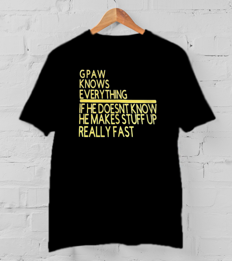 Gpaw Knows Everything If He Doesn’t Know He Makes Stuff Up Really Fast T-Shirt