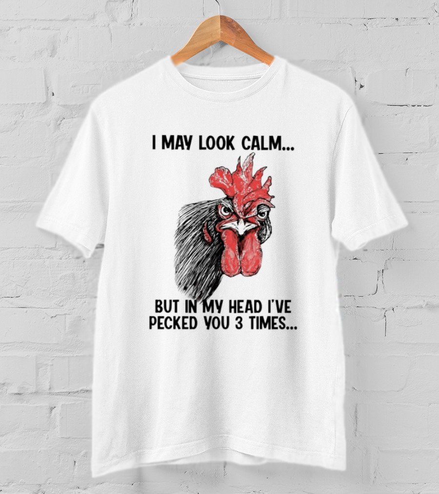 I May Look Calm Chicken Pecked You 3 Times T-Shirt