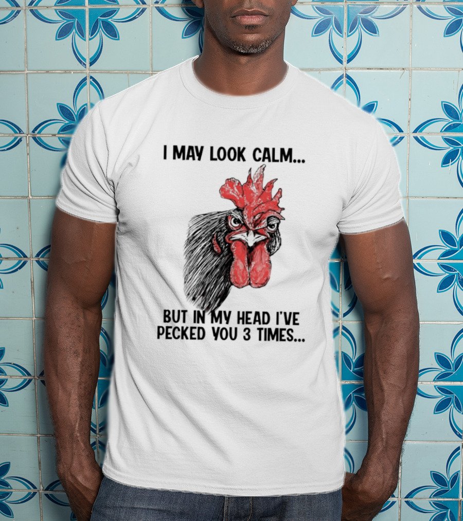 I May Look Calm Chicken Pecked You 3 Times T-Shirt