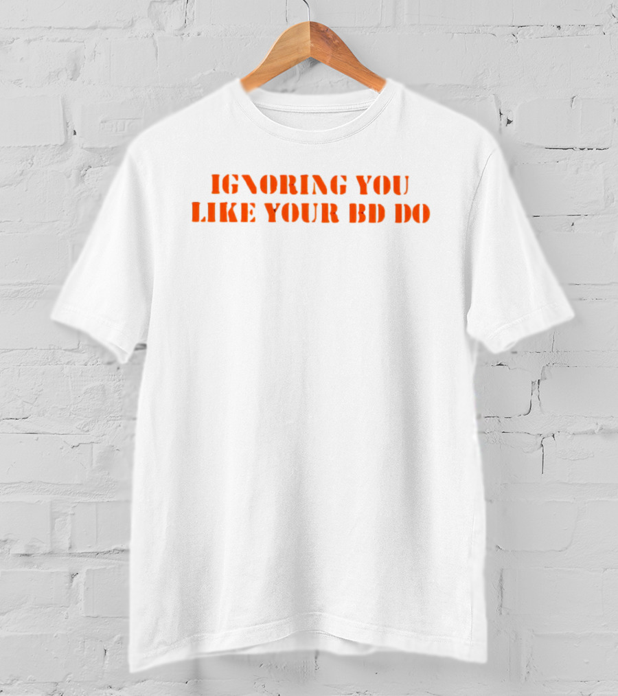 Ignoring You Like Your BD Do Stencil Orange Text T-Shirt