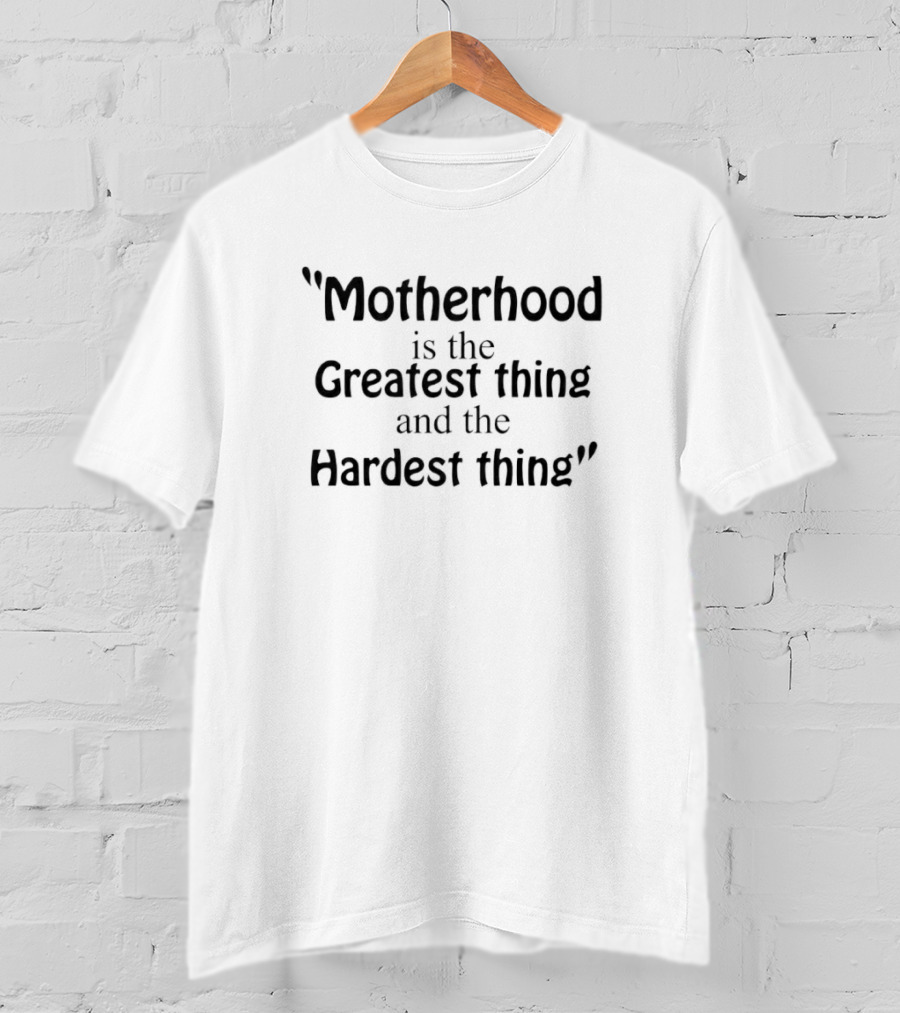 Motherhood Is The Greatest Thing And The Hardest Thing Mothers Day T-Shirt