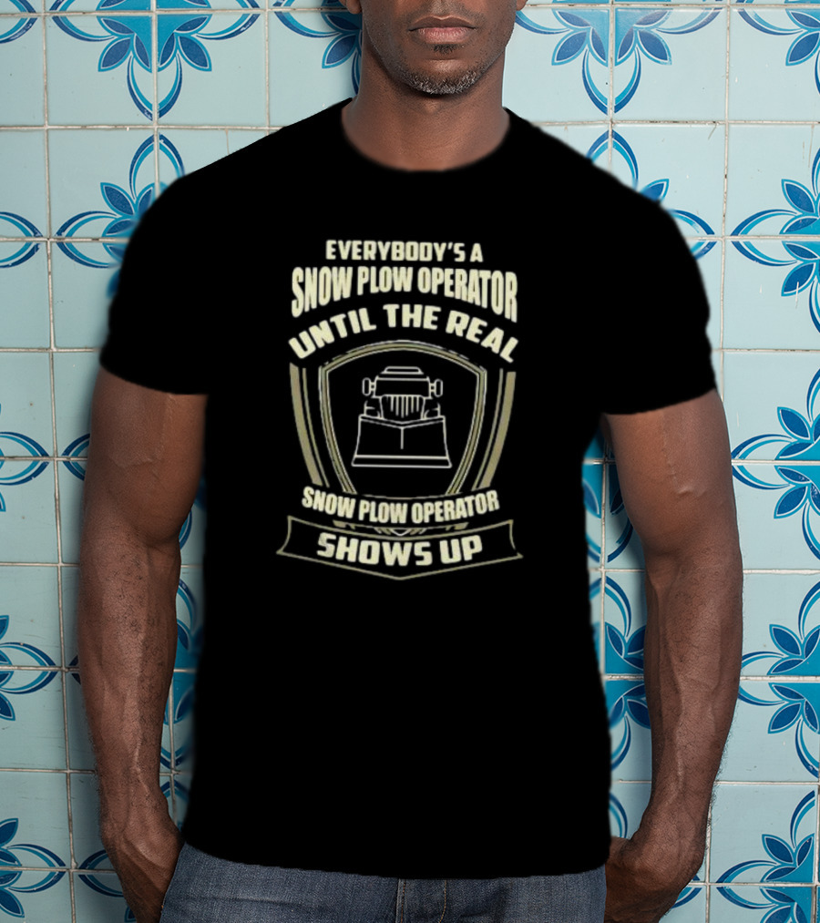 Everybody’s A Snow Plow Operator Until The Real Snow Plow Operator Shows Up T-Shirt