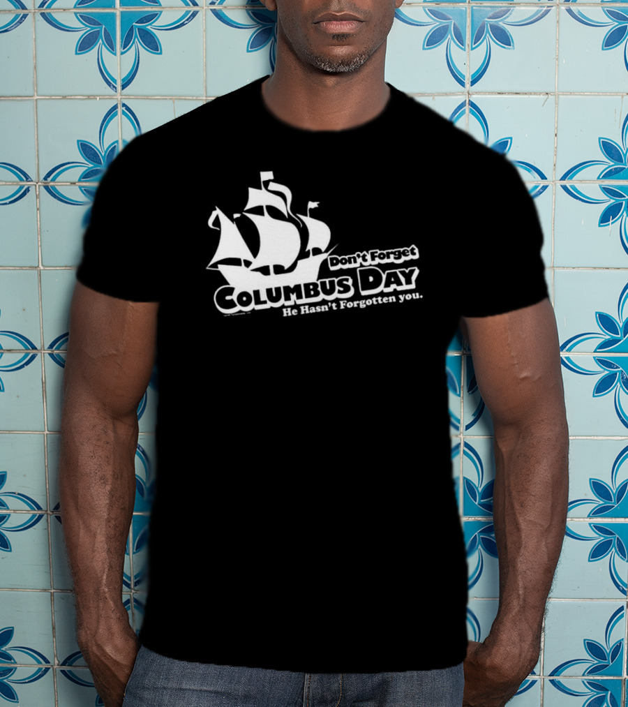 Don’t Forget Columbus Day He Hasn’t Forgotten You Ship T-Shirt
