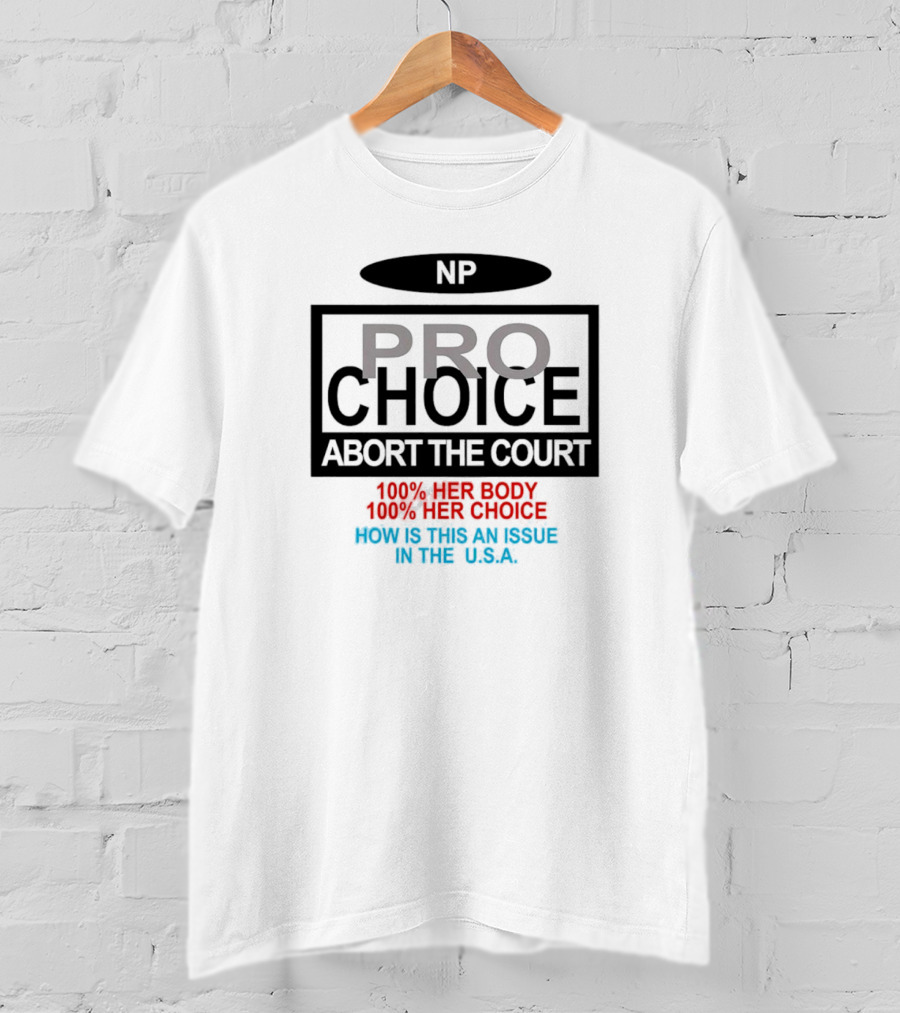 Pro-Choice Abort The Court 100% Her Body 100% Her Choice How Is This An Issue In The USA T-Shirt
