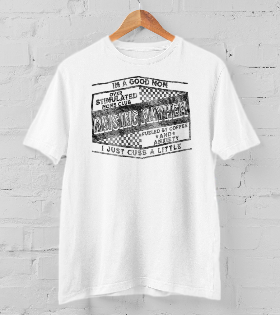 Raising Mayhem I'm A Good Mom Over Stimulated Moms Club Fueled By Coffee And Anxiety I Just Cuss A Little T-Shirt
