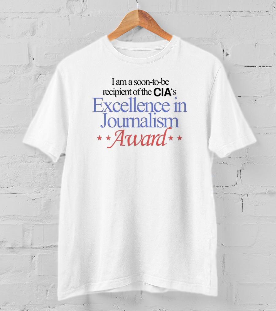 I Am A Soon-to-Be Recipient Of The CIA's Excellence In Journalism Award T-Shirt