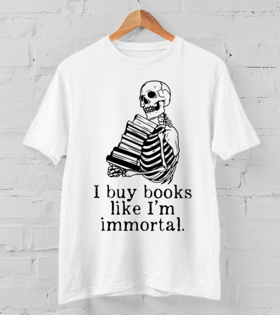 Skeleton Holding Books I Buy Books Like I'm Immortal Text T-Shirt