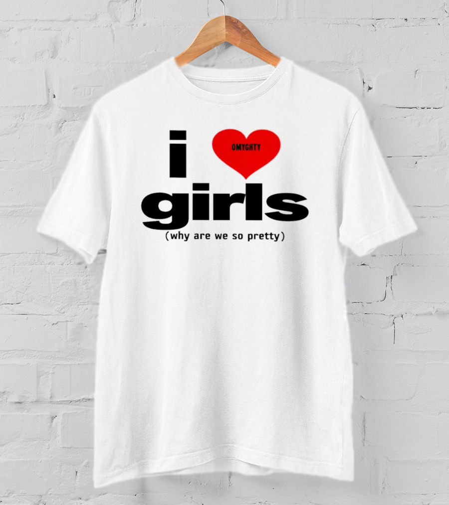 OMTghty I Love Girls Why Are We So Pretty T-Shirt