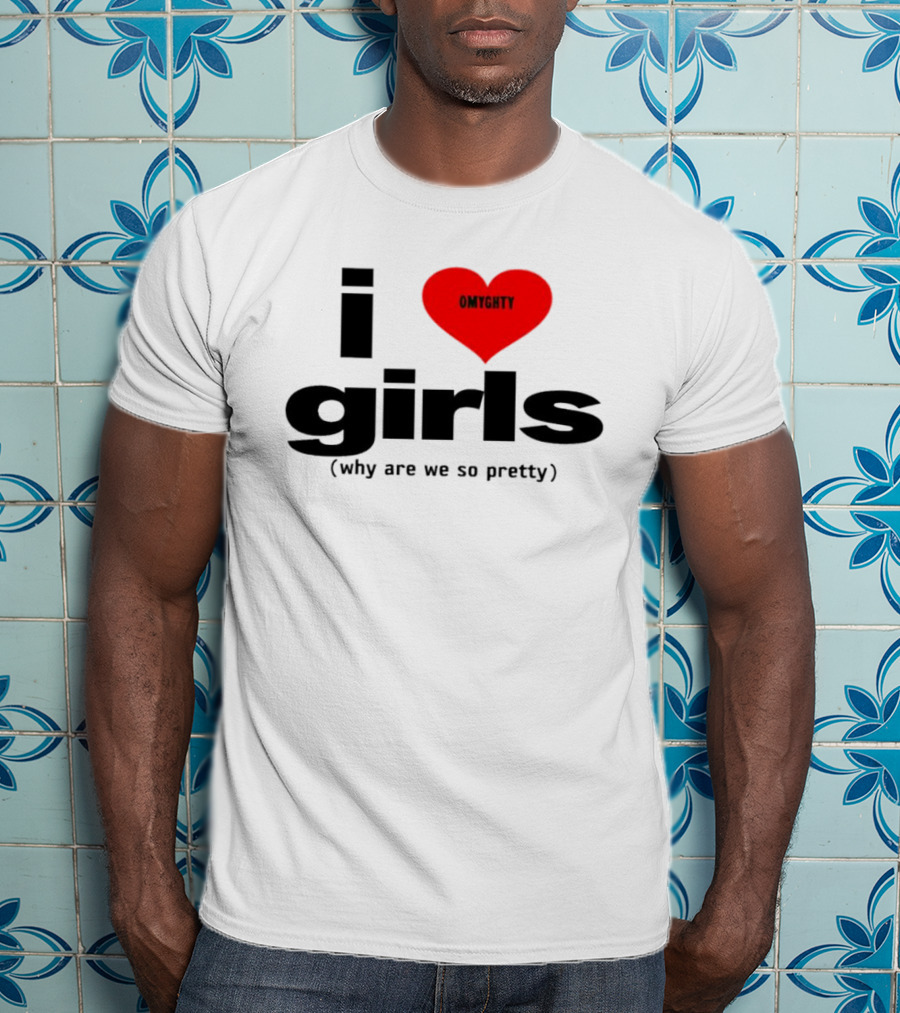 OMTghty I Love Girls Why Are We So Pretty T-Shirt