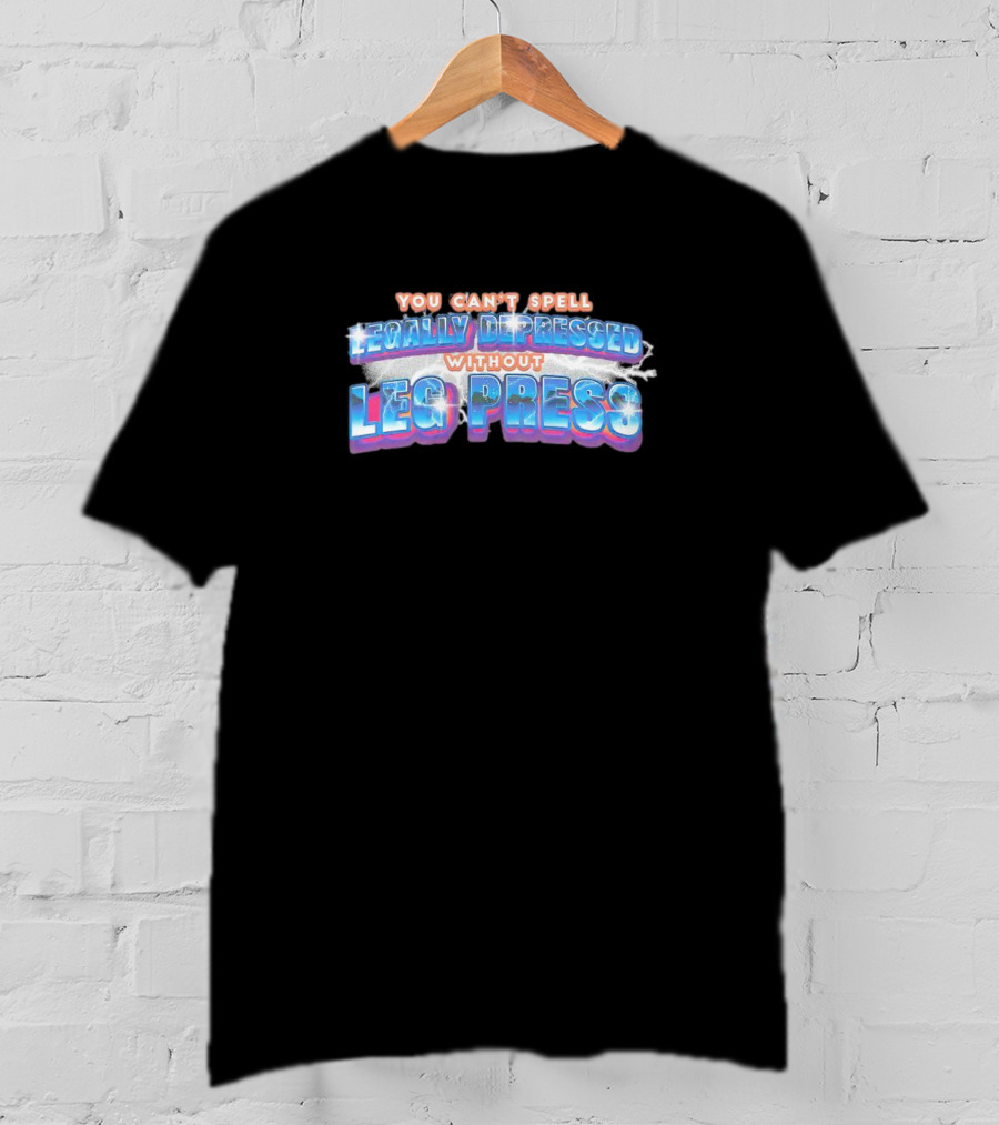 You Can’t Spell Legally Depressed Without Leg Press T-Shirt