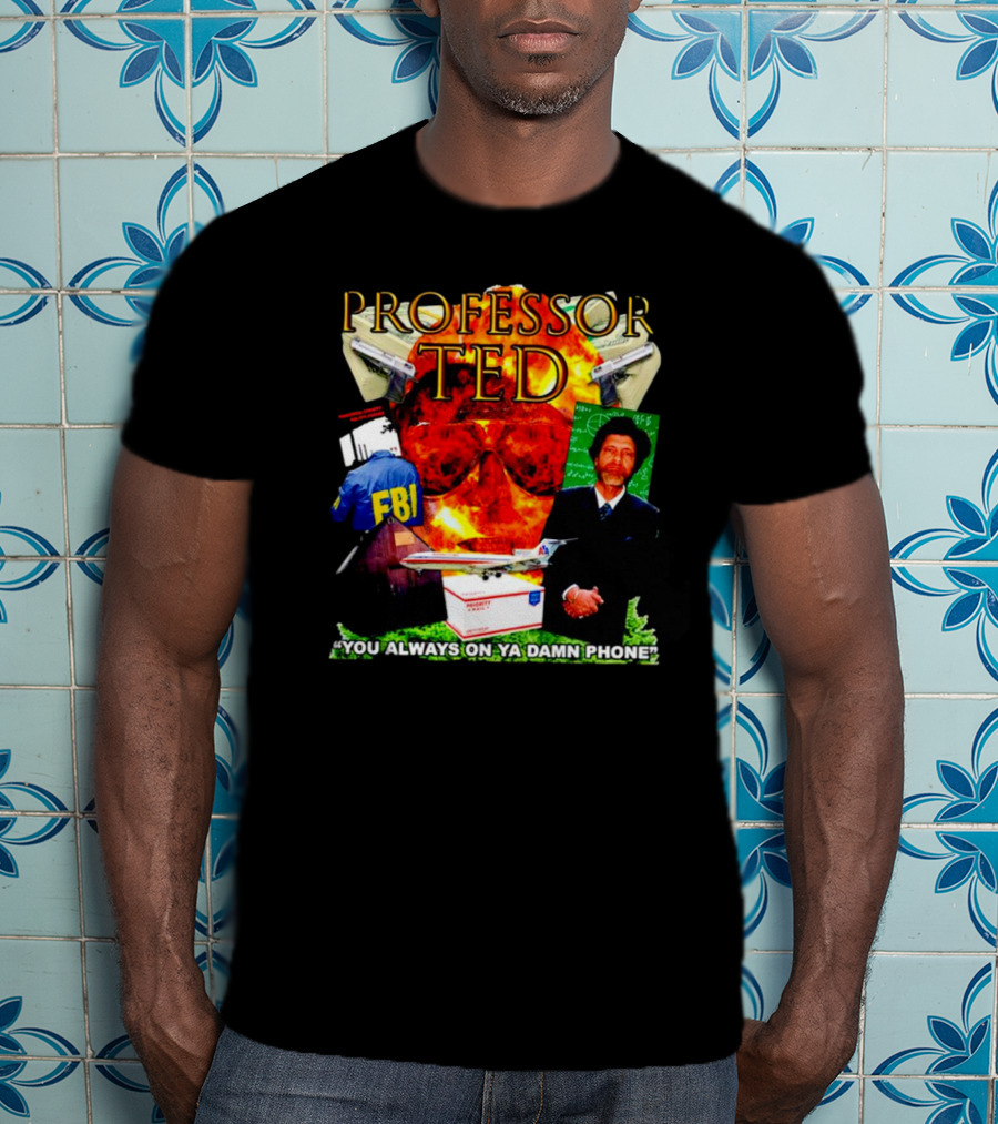 Professor Ted FBI Explosion And Airplane You Always On Ya Damn Phone T-Shirt