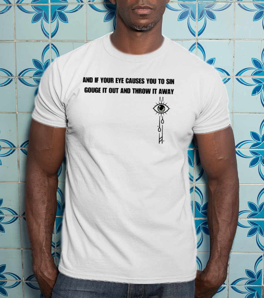 And If Your Eye Causes You To Sin Gouge It Out And Throw It Away With Tear-Drop Eye T-Shirt